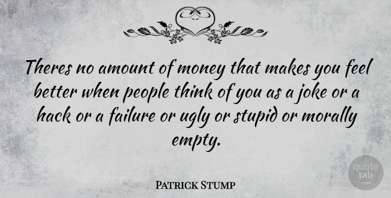 Patrick Stump Quote About Stupid, Feel Better, Thinking: Theres No Amount Of Money...