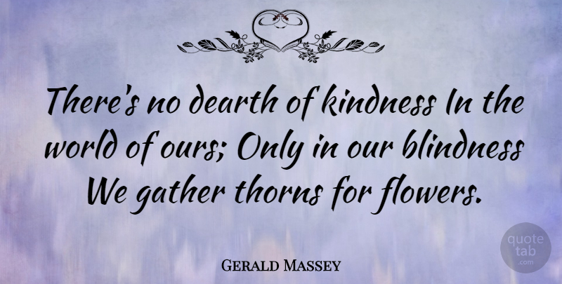 Gerald Massey Quote About Kindness, Flower, World: Theres No Dearth Of Kindness...