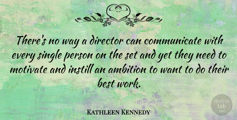 Kathleen Kennedy Quote About Best, Director, Instill, Motivate, Single: Theres No Way A Director...