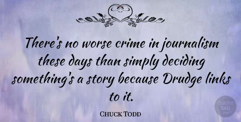 Chuck Todd Quote About Links, Stories, Journalism: Theres No Worse Crime In...