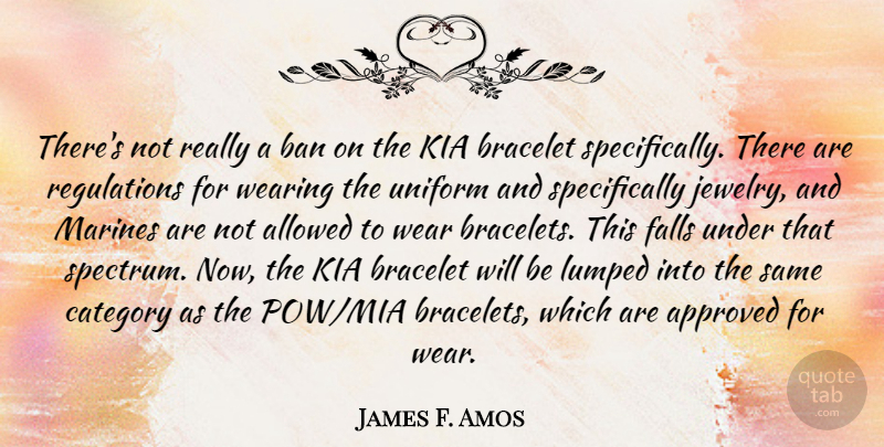 James F. Amos Quote About Allowed, Approved, Ban, Bracelet, Category: Theres Not Really A Ban...