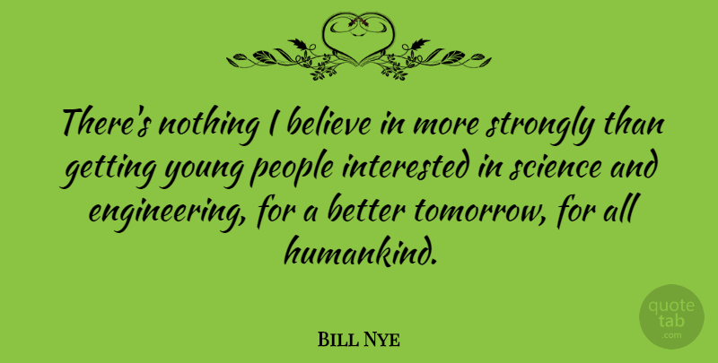 Bill Nye Quote About Believe, Engineering, People: Theres Nothing I Believe In...