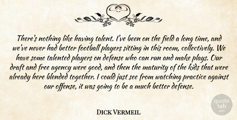 Dick Vermeil Quote About Against, Agency, Blended, Defense, Draft: Theres Nothing Like Having Talent...
