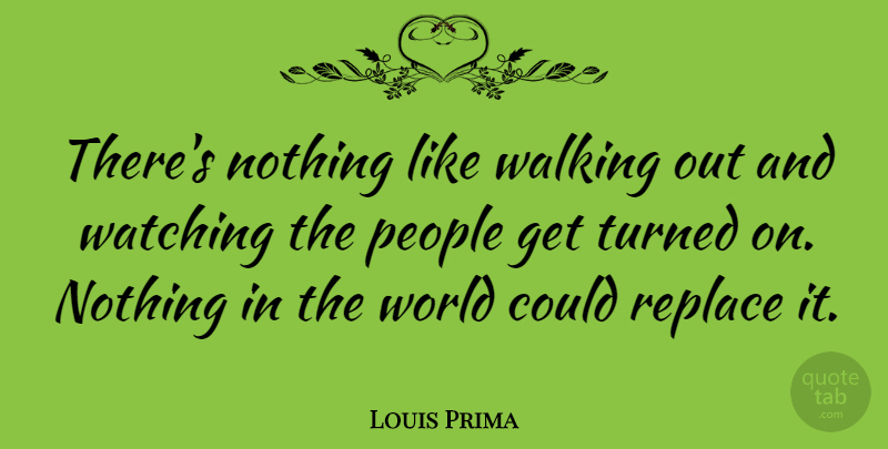 Louis Prima Quote About People, World, Walking Out: Theres Nothing Like Walking Out...