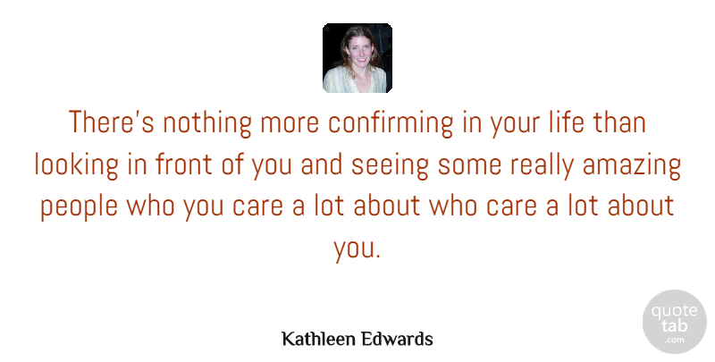 Kathleen Edwards Quote About Amazing, Front, Life, Looking, People: Theres Nothing More Confirming In...