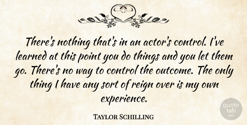 Taylor Schilling Quote About Experience, Learned, Reign, Sort: Theres Nothing Thats In An...