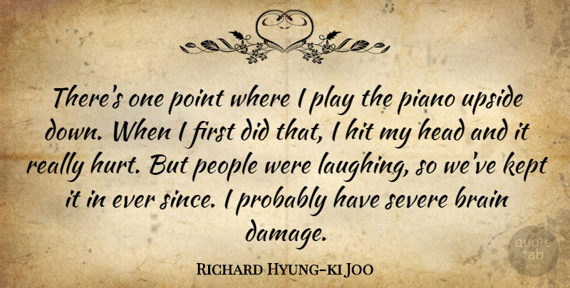 Richard Hyung-ki Joo Quote About Brain, Head, Hit, Kept, People: Theres One Point Where I...