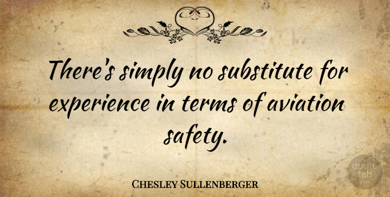 Chesley Sullenberger Quote About Safety, Aviation, Substitutes: Theres Simply No Substitute For...