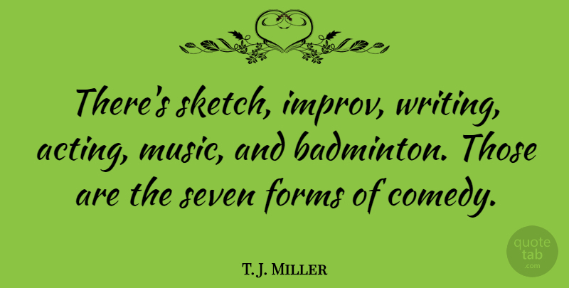T. J. Miller Quote About Writing, Acting, Comedy: Theres Sketch Improv Writing Acting...