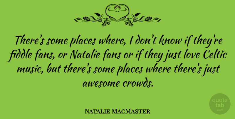 Natalie MacMaster Quote About Celtic, Fans, Fiddle, Love, Music: Theres Some Places Where I...