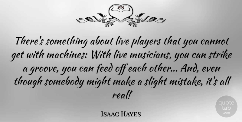 Isaac Hayes Quote About Cannot, Feed, Might, Players, Slight: Theres Something About Live Players...