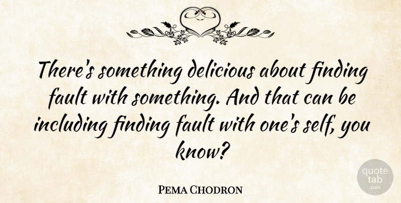 Pema Chodron Quote About Self, Faults, Findings: Theres Something Delicious About Finding...