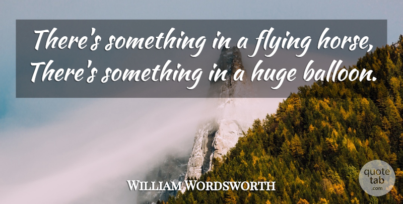 William Wordsworth Quote About Horse, Flying, Balloons: Theres Something In A Flying...