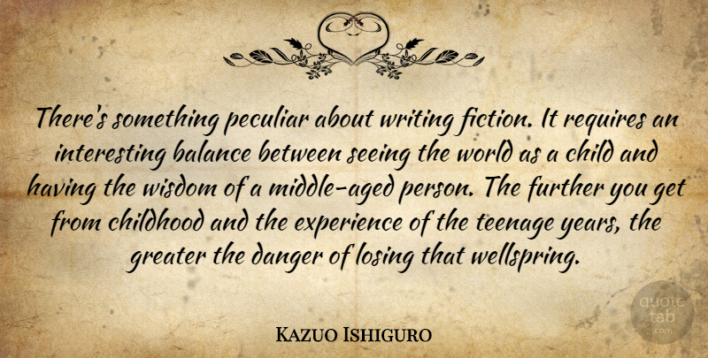 Kazuo Ishiguro Quote About Child, Childhood, Danger, Experience, Further: Theres Something Peculiar About Writing...