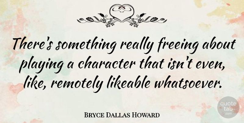 Bryce Dallas Howard Quote About Freeing, Likeable: Theres Something Really Freeing About...