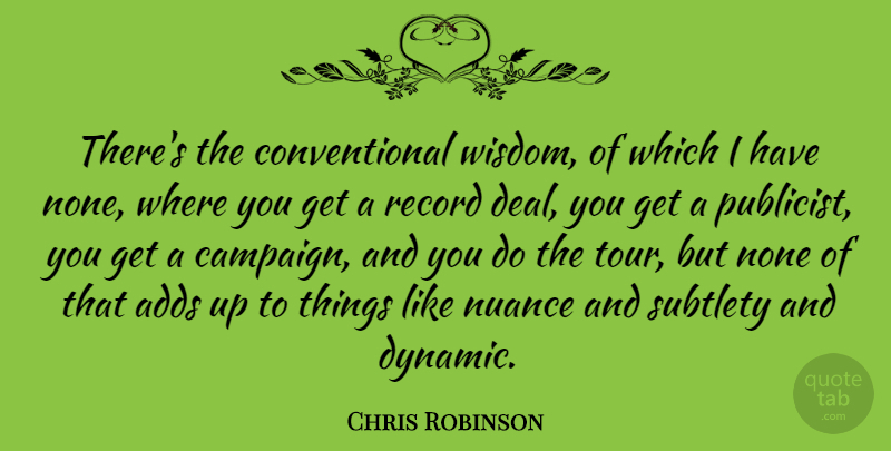 Chris Robinson Quote About Adds, None, Nuance, Record, Subtlety: Theres The Conventional Wisdom Of...