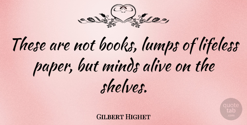 Gilbert Highet Quote About Book, Mind, Alive: These Are Not Books Lumps...