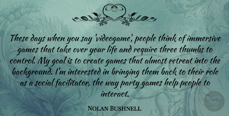 Nolan Bushnell Quote About Almost, Bringing, Create, Days, Games: These Days When You Say...