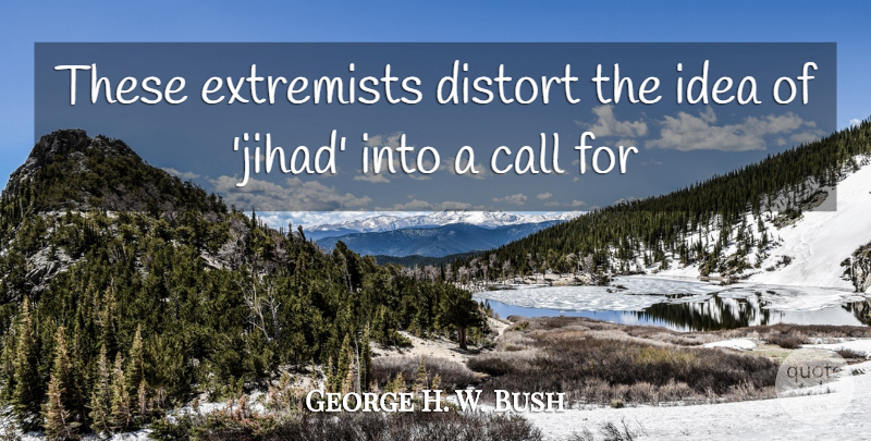 George H. W. Bush Quote About Call, Distort, Extremists: These Extremists Distort The Idea...
