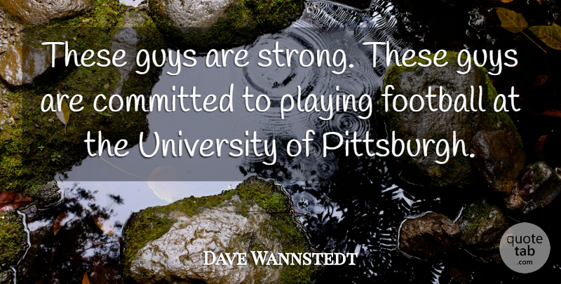 Dave Wannstedt Quote About Committed, Football, Guys, Playing, University: These Guys Are Strong These...