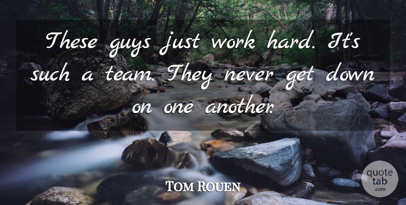 Tom Rouen Quote About Guys, Work: These Guys Just Work Hard...