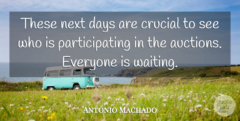 Antonio Machado Quote About Crucial, Days, Next: These Next Days Are Crucial...