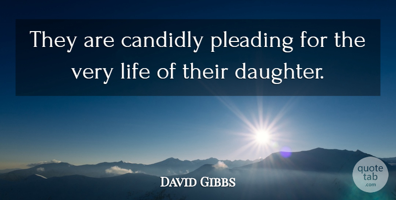 David Gibbs Quote About Life: They Are Candidly Pleading For...