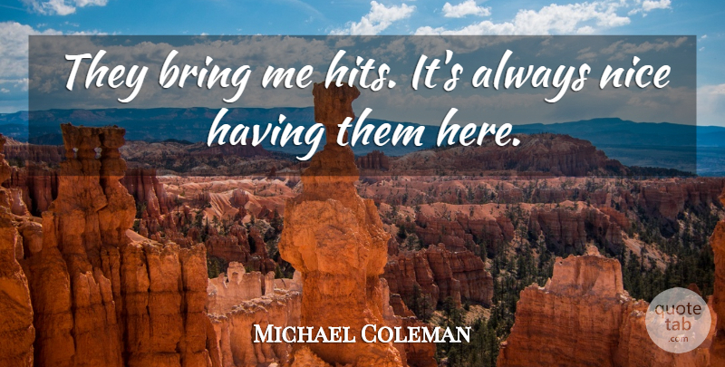 Michael Coleman Quote About Bring, Nice: They Bring Me Hits Its...