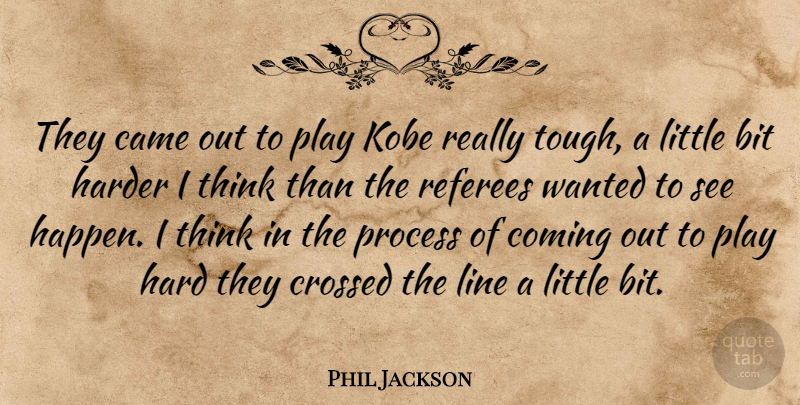 Phil Jackson Quote About Bit, Came, Coming, Crossed, Hard: They Came Out To Play...