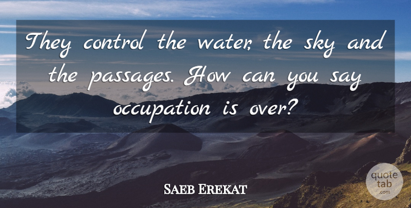 Saeb Erekat Quote About Control, Occupation, Sky: They Control The Water The...