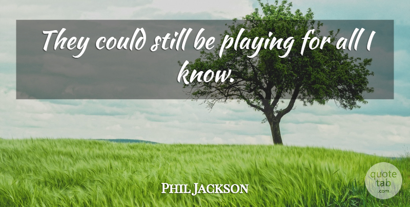 Phil Jackson Quote About Playing: They Could Still Be Playing...