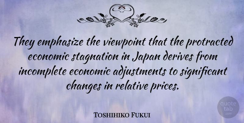 Toshihiko Fukui Quote About Derives, Emphasize, Incomplete, Protracted, Relative: They Emphasize The Viewpoint That...