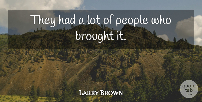 Larry Brown Quote About Brought, People: They Had A Lot Of...
