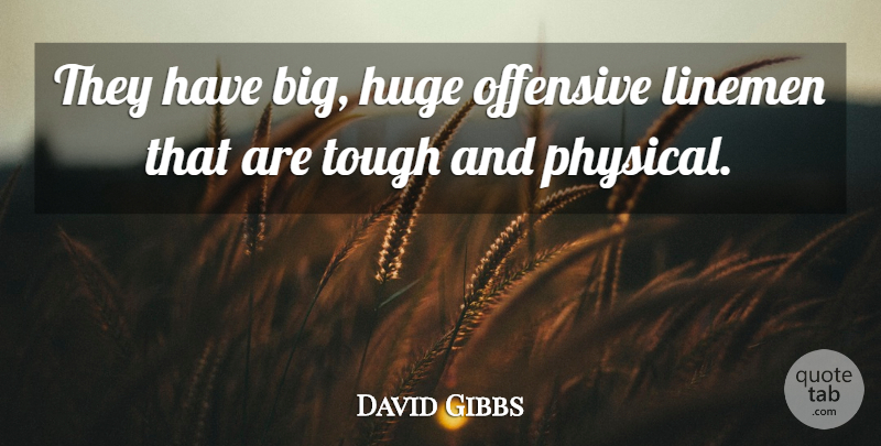 David Gibbs Quote About Huge, Offensive, Tough: They Have Big Huge Offensive...