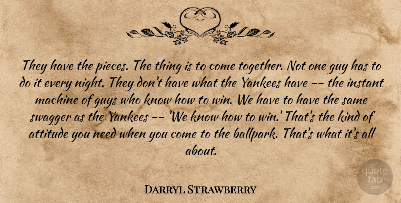 Darryl Strawberry Quote About Attitude, Guy, Guys, Instant, Machine: They Have The Pieces The...