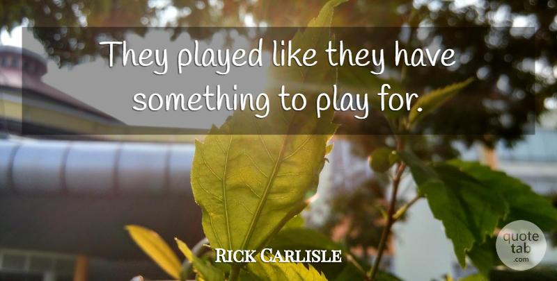 Rick Carlisle Quote About Played: They Played Like They Have...