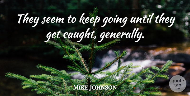 Mike Johnson Quote About Seem, Until: They Seem To Keep Going...