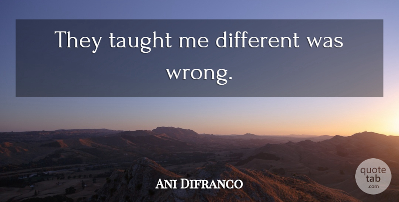 Ani Difranco Quote About Taught, Different, Conformity: They Taught Me Different Was...