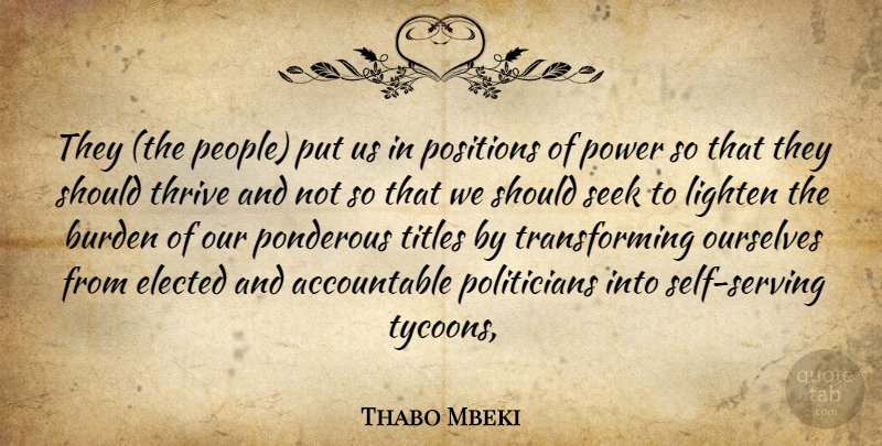 Thabo Mbeki Quote About Burden, Elected, Lighten, Ourselves, Positions: They The People Put Us...