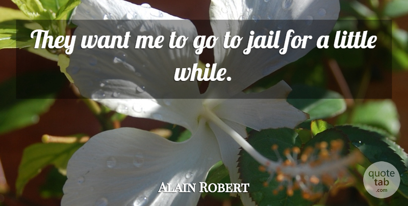 Alain Robert Quote About Jail: They Want Me To Go...