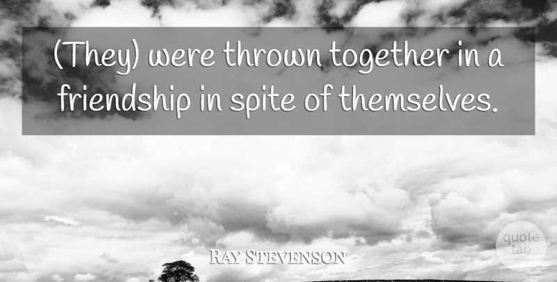 Ray Stevenson Quote About Friendship, Spite, Thrown, Together: They Were Thrown Together In...