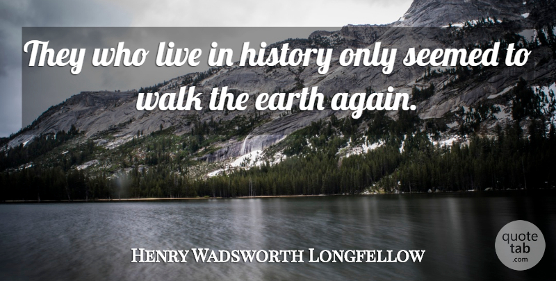 Henry Wadsworth Longfellow Quote About History, Earth, Walks: They Who Live In History...