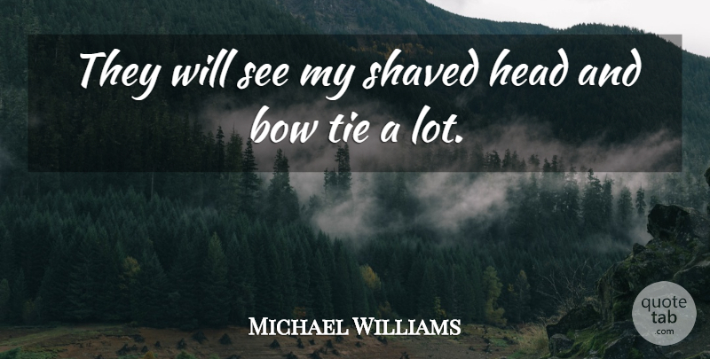 Michael Williams Quote About Bow, Head, Shaved, Tie: They Will See My Shaved...