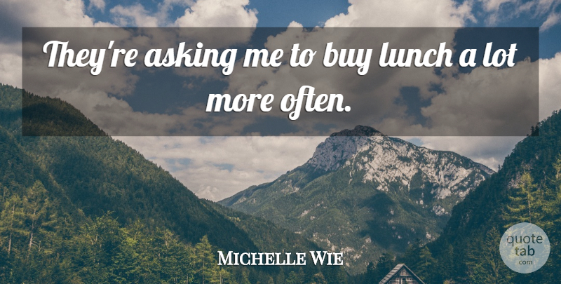 Michelle Wie Quote About Asking, Buy, Lunch: Theyre Asking Me To Buy...