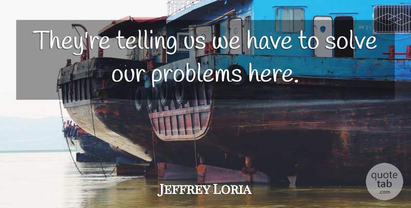 Jeffrey Loria Quote About Problems, Solve, Telling: Theyre Telling Us We Have...