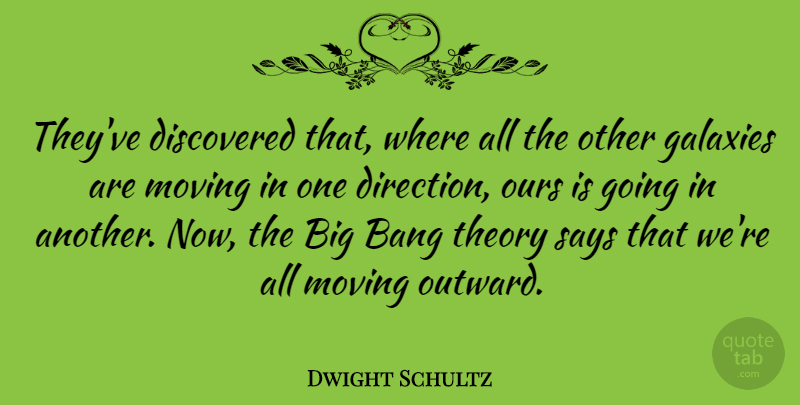 Dwight Schultz Quote About Bang, Discovered, Ours, Says, Theory: Theyve Discovered That Where All...