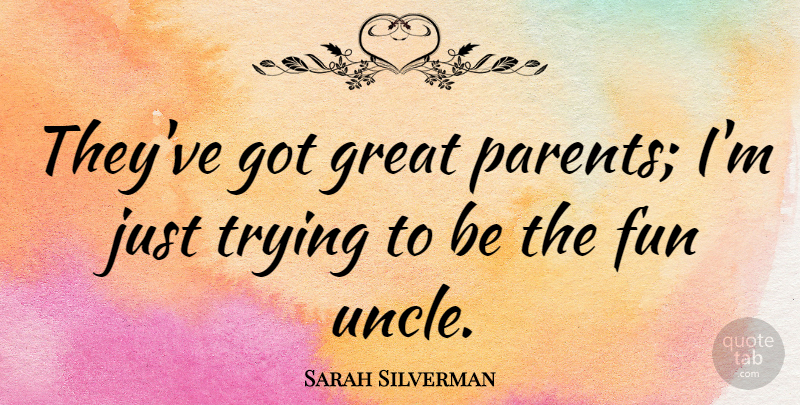 Sarah Silverman Quote About Uncles, Fun, Parent: Theyve Got Great Parents Im...