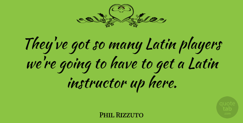 Phil Rizzuto Quote About American Celebrity: Theyve Got So Many Latin...