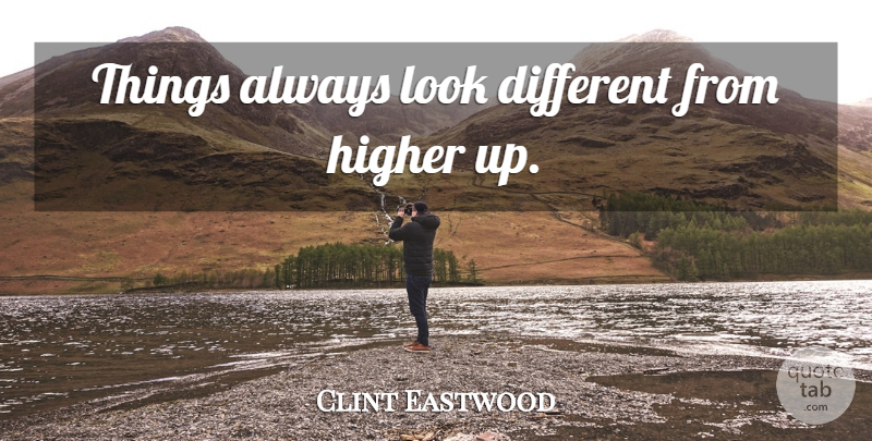 Clint Eastwood Quote About Different, Looks, Higher: Things Always Look Different From...
