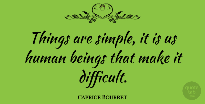 Caprice Bourret Quote About Simple, Difficult, Humans: Things Are Simple It Is...